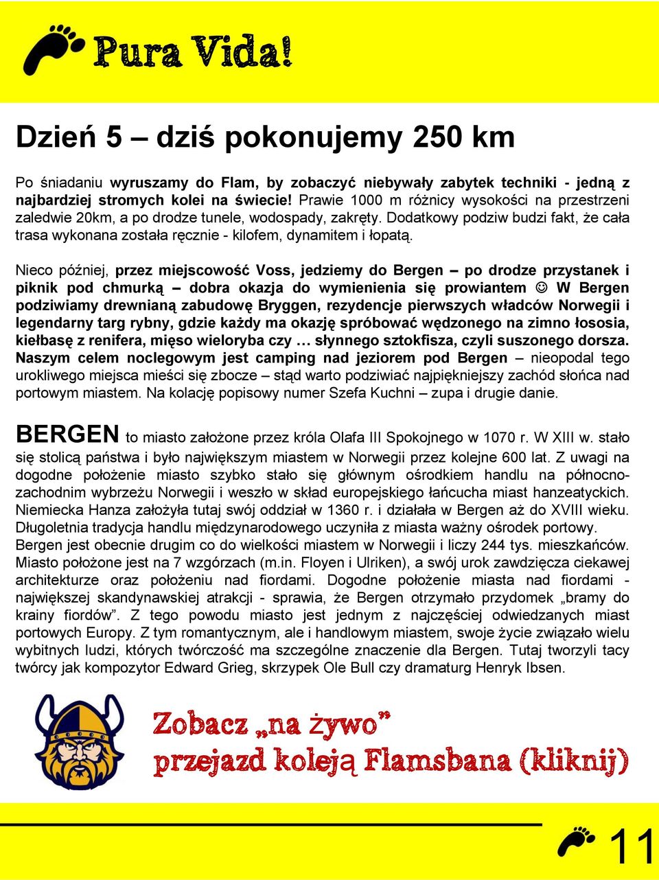 Nieco później, przez miejscowość Voss, jedziemy do Bergen po drodze przystanek i piknik pod chmurką dobra okazja do wymienienia się prowiantem W Bergen podziwiamy drewnianą zabudowę Bryggen,