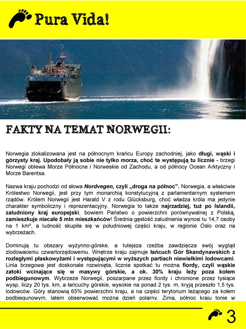 Nazwa kraju pochodzi od słowa Nordvegen, czyli droga na północ. Norwegia, a właściwie Królestwo Norwegii, jest przy tym monarchią konstytucyjną z parlamentarnym systemem rządów.