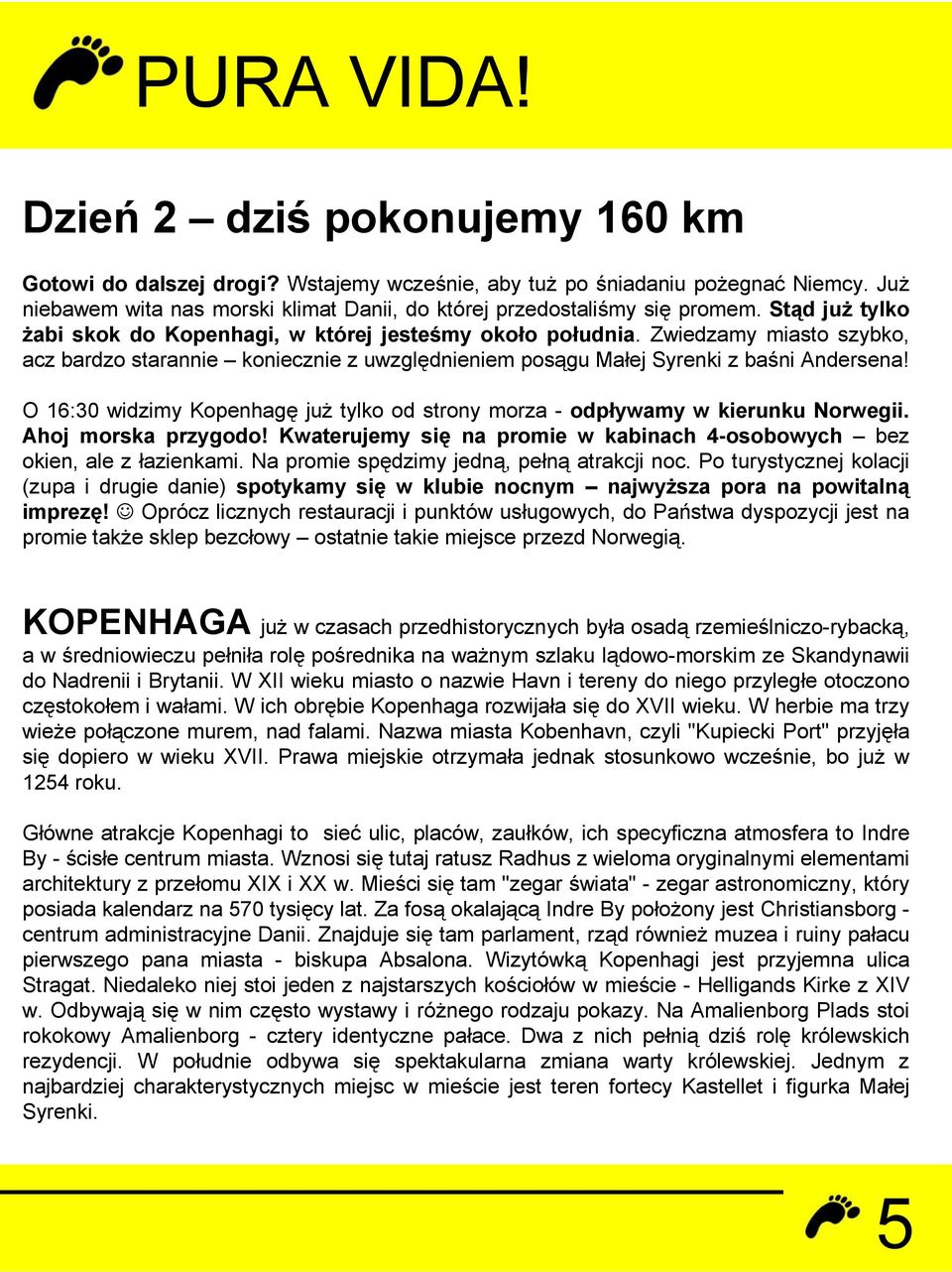 Zwiedzamy miasto szybko, acz bardzo starannie koniecznie z uwzględnieniem posągu Małej Syrenki z baśni Andersena! O 16:30 widzimy Kopenhagę już tylko od strony morza - odpływamy w kierunku Norwegii.