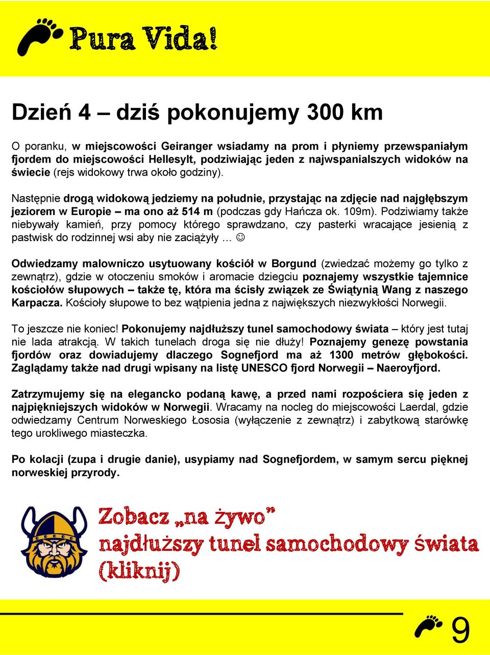 Podziwiamy także niebywały kamień, przy pomocy którego sprawdzano, czy pasterki wracające jesienią z pastwisk do rodzinnej wsi aby nie zaciążyły Odwiedzamy malowniczo usytuowany kościół w Borgund