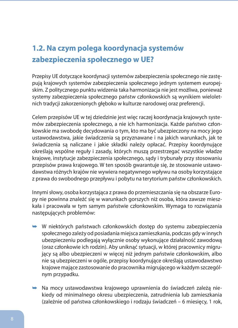 Z politycznego punktu widzenia taka harmonizacja nie jest możliwa, ponieważ systemy zabezpieczenia społecznego państw członkowskich są wynikiem wieloletnich tradycji zakorzenionych głęboko w kulturze