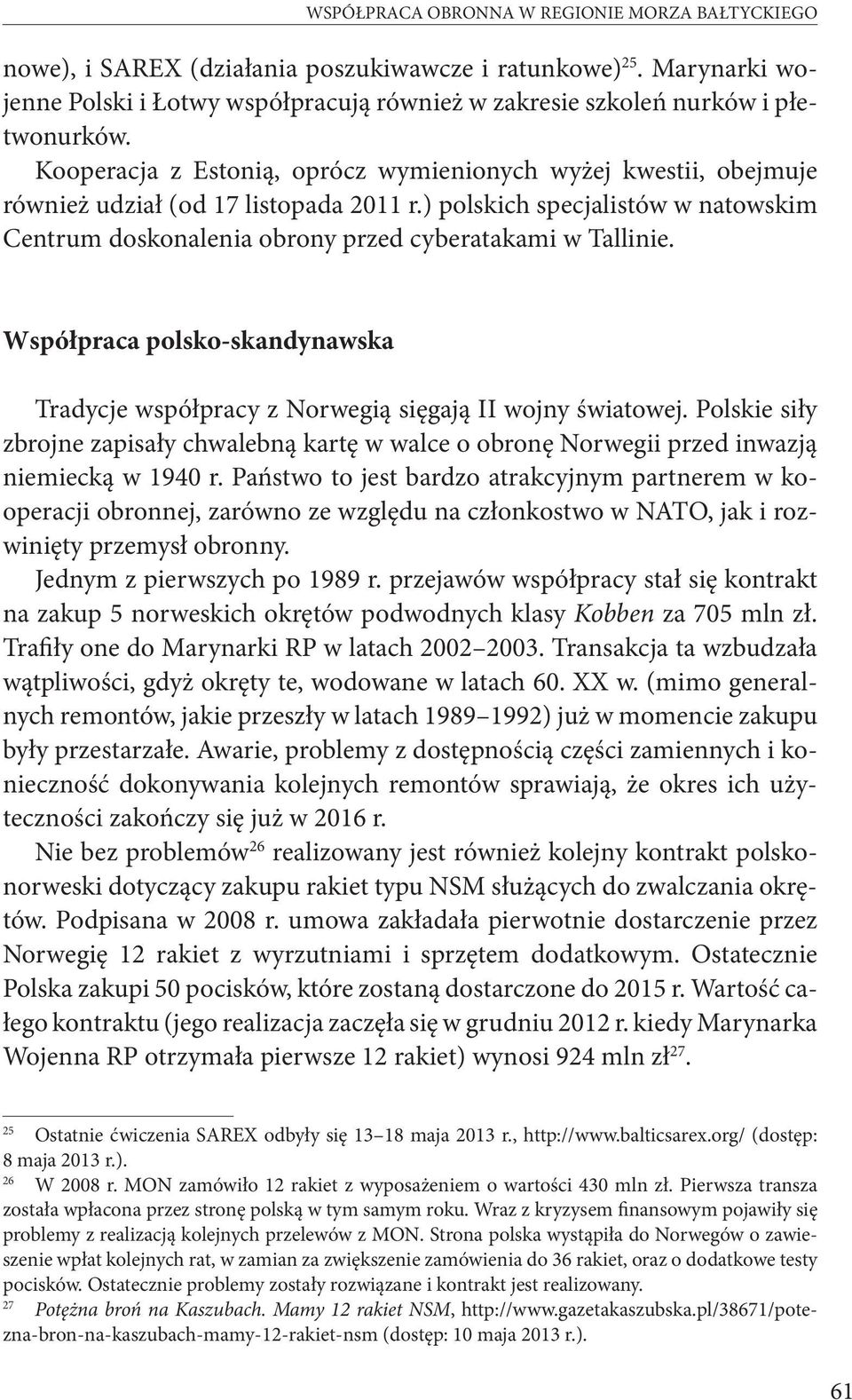 Współpraca polsko-skandynawska Tradycje współpracy z Norwegią sięgają II wojny światowej. Polskie siły zbrojne zapisały chwalebną kartę w walce o obronę Norwegii przed inwazją niemiecką w 1940 r.