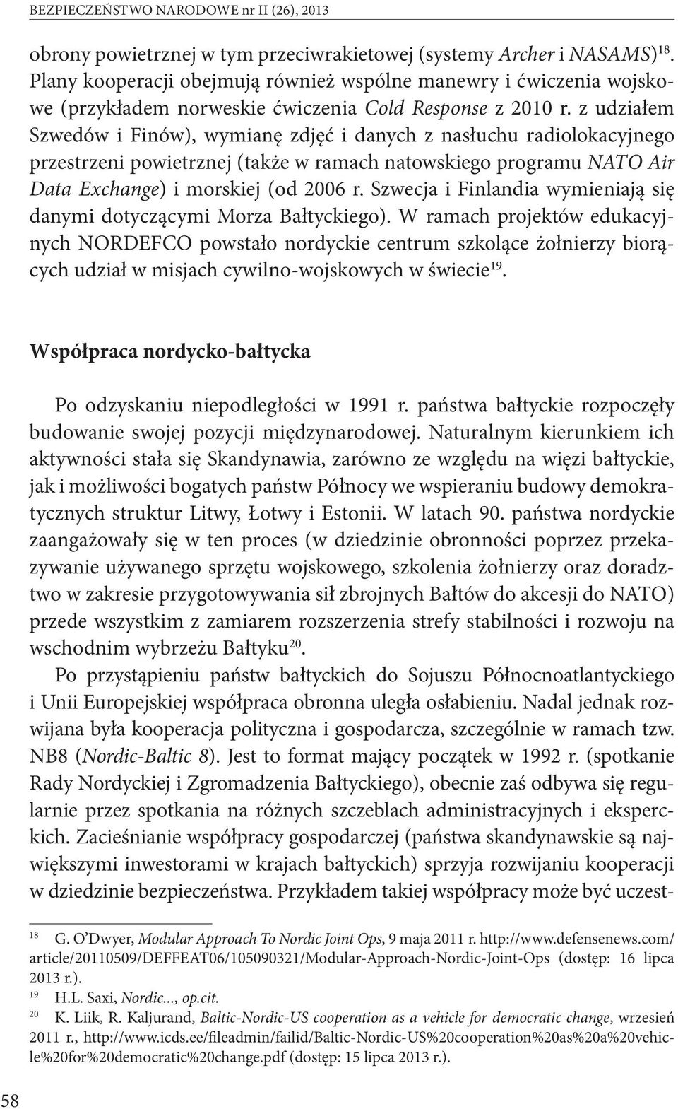 z udziałem Szwedów i Finów), wymianę zdjęć i danych z nasłuchu radiolokacyjnego przestrzeni powietrznej (także w ramach natowskiego programu NATO Air Data Exchange) i morskiej (od 2006 r.