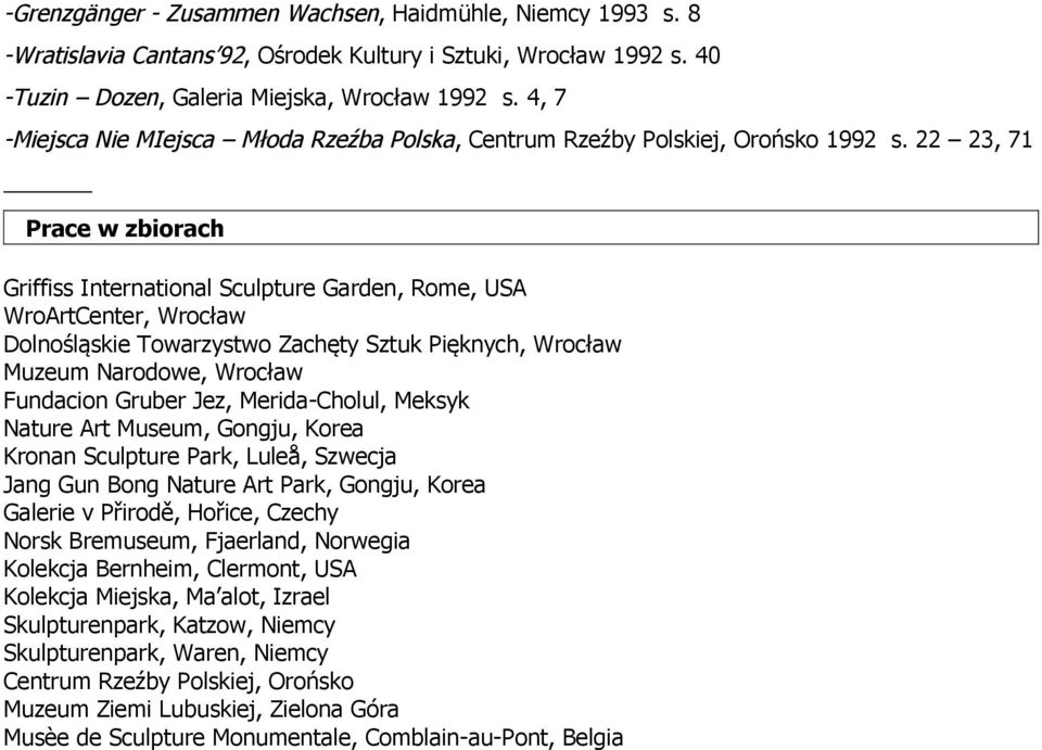 22 23, 71 Prace w zbiorach Griffiss International Sculpture Garden, Rome, USA WroArtCenter, Wrocław Dolnośląskie Towarzystwo Zachęty Sztuk Pięknych, Wrocław Muzeum Narodowe, Wrocław Fundacion Gruber