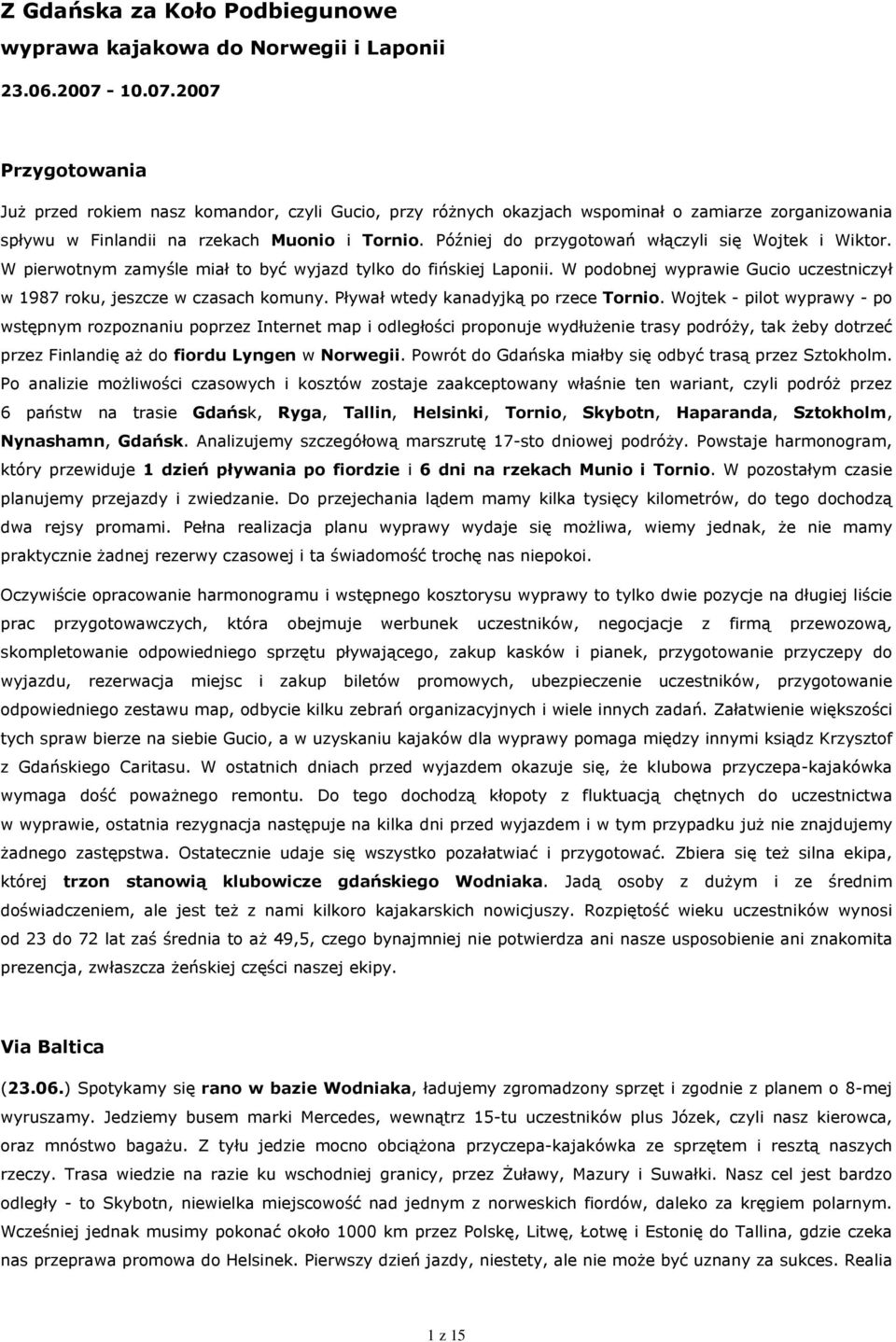 Później do przygotowań włączyli się Wojtek i Wiktor. W pierwotnym zamyśle miał to być wyjazd tylko do fińskiej Laponii. W podobnej wyprawie Gucio uczestniczył w 1987 roku, jeszcze w czasach komuny.