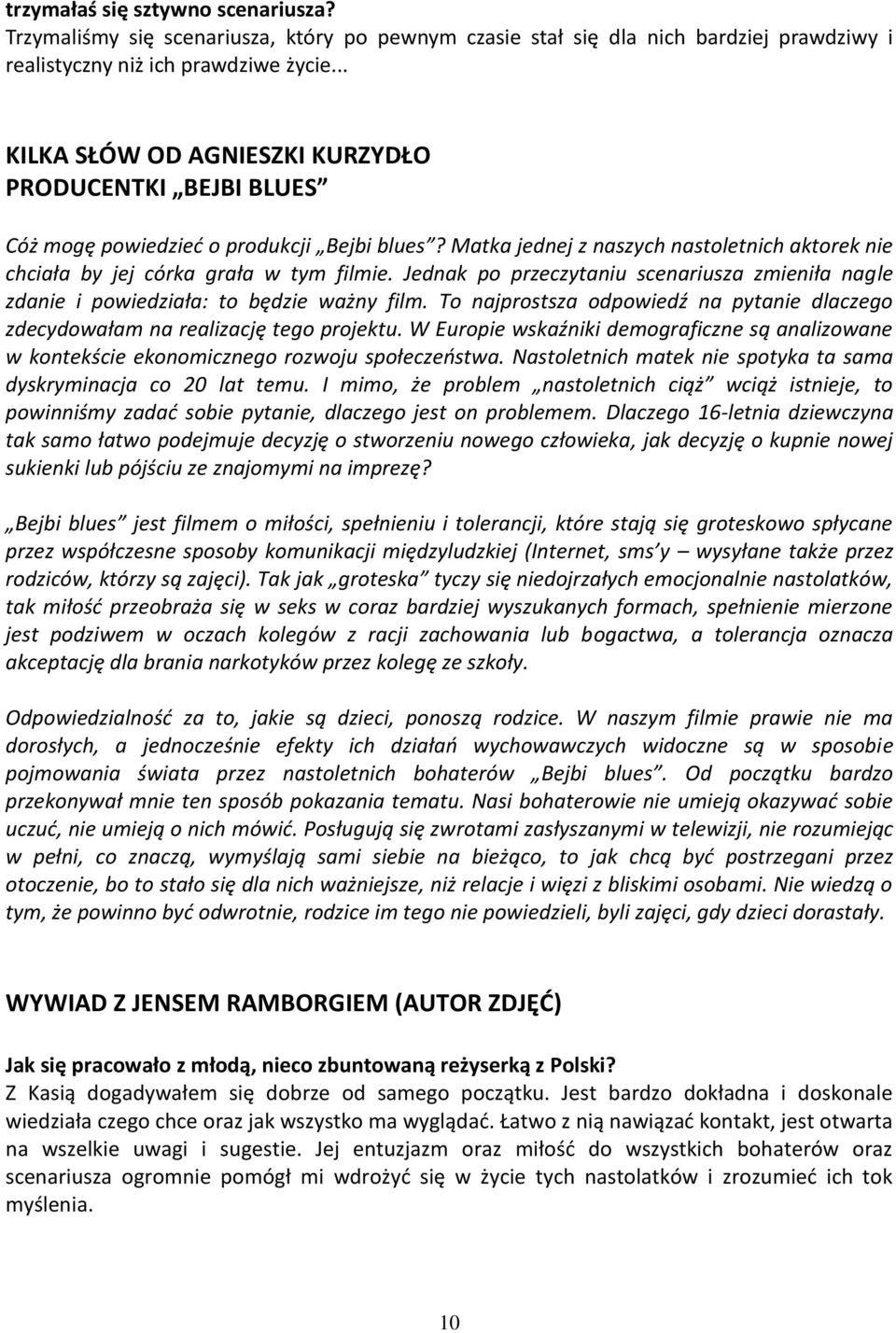 Jednak po przeczytaniu scenariusza zmieniła nagle zdanie i powiedziała: to będzie ważny film. To najprostsza odpowiedź na pytanie dlaczego zdecydowałam na realizację tego projektu.