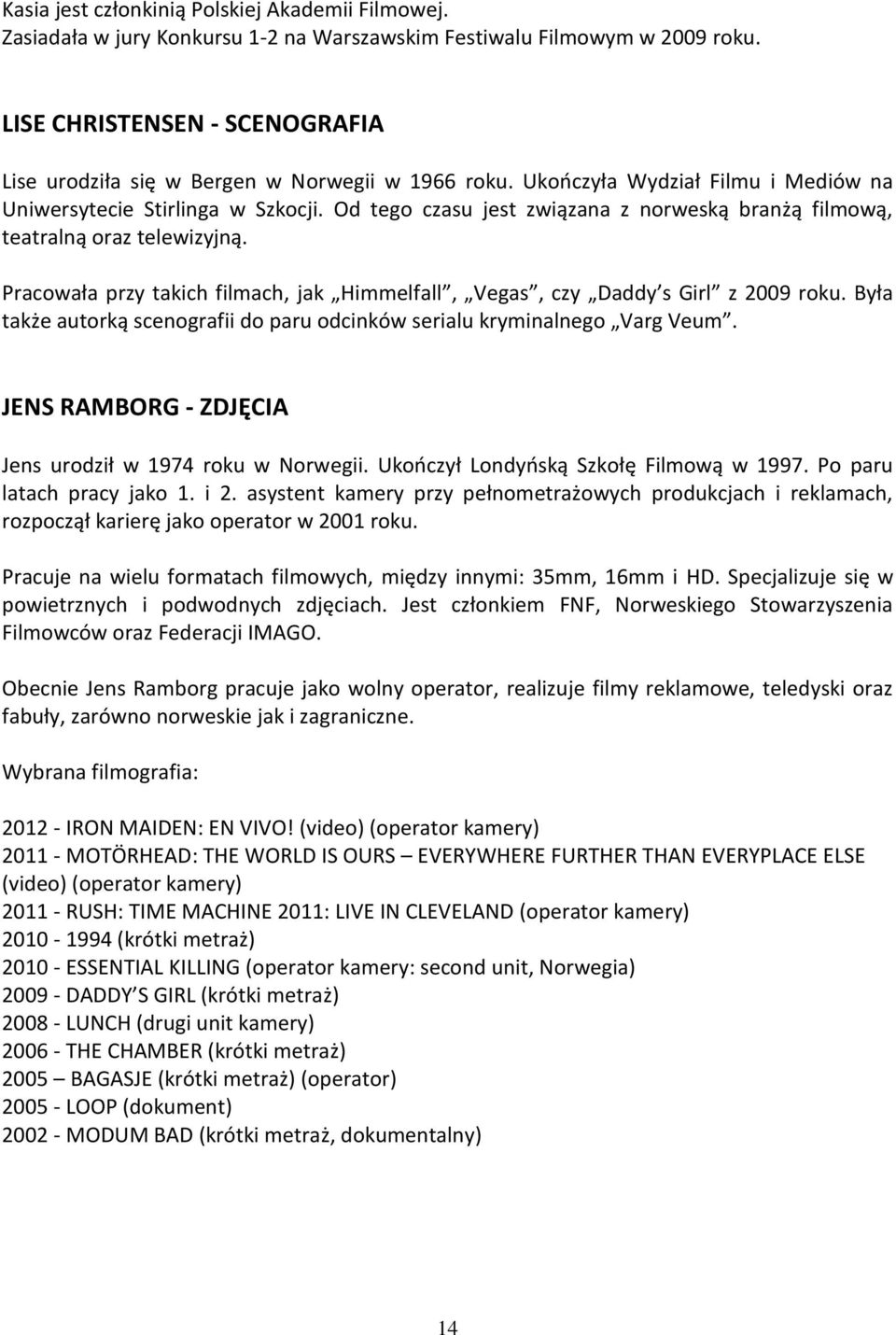 Od tego czasu jest związana z norweską branżą filmową, teatralną oraz telewizyjną. Pracowała przy takich filmach, jak Himmelfall, Vegas, czy Daddy s Girl z 2009 roku.