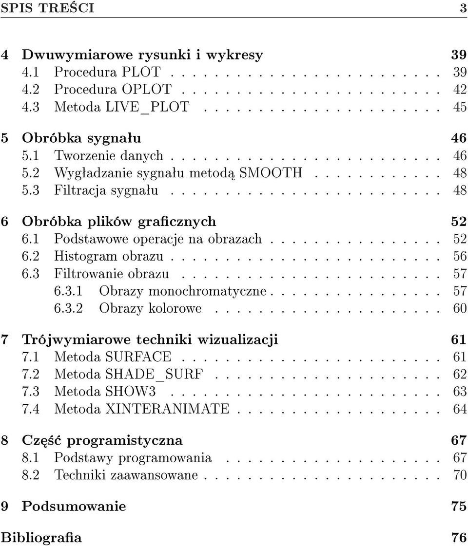 1 Podstawowe operacje na obrazach................ 52 6.2 Histogram obrazu......................... 56 6.3 Filtrowanie obrazu........................ 57 6.3.1 Obrazy monochromatyczne................ 57 6.3.2 Obrazy kolorowe.