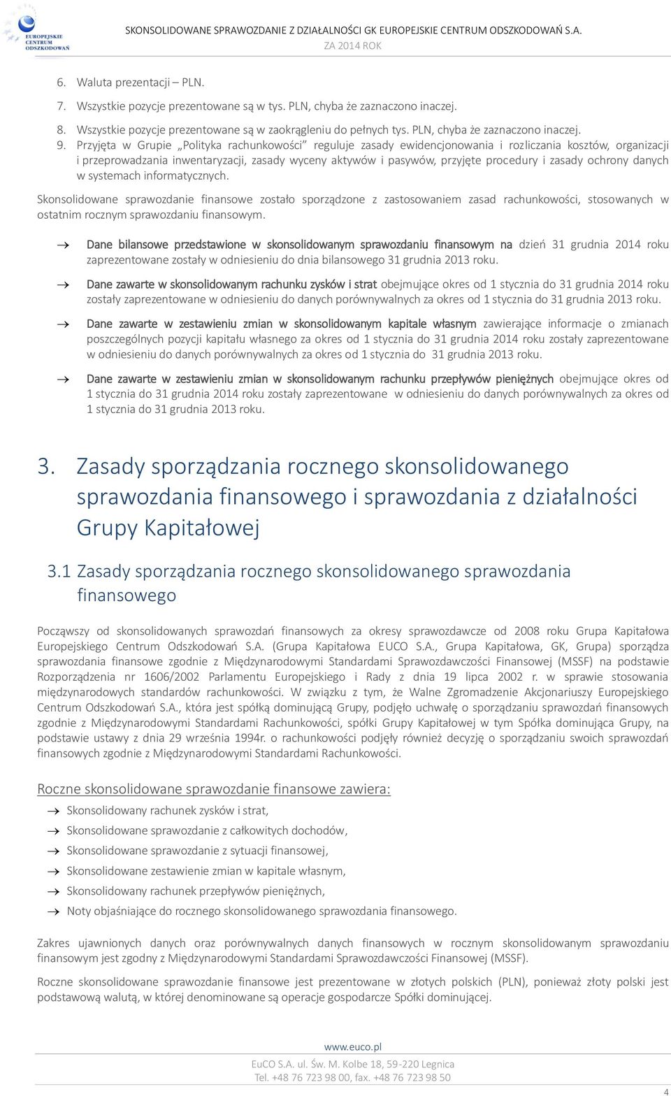 Przyjęta w Grupie Polityka rachunkowości reguluje zasady ewidencjonowania i rozliczania kosztów, organizacji i przeprowadzania inwentaryzacji, zasady wyceny aktywów i pasywów, przyjęte procedury i