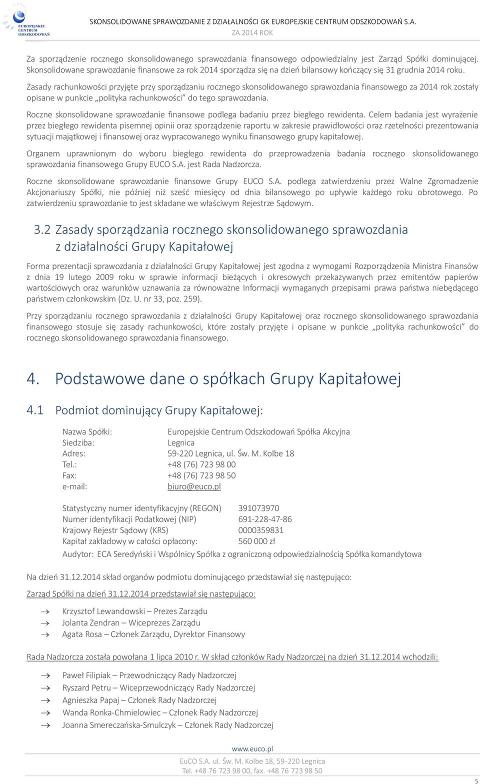 Zasady rachunkowości przyjęte przy sporządzaniu rocznego skonsolidowanego sprawozdania finansowego za 2014 rok zostały opisane w punkcie polityka rachunkowości do tego sprawozdania.