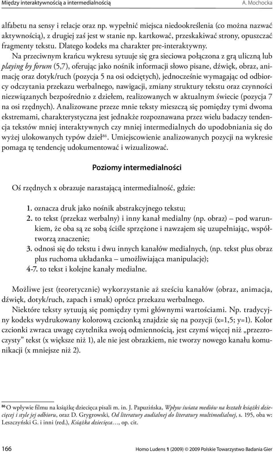 Na przeciwnym krańcu wykresu sytuuje się gra sieciowa połączona z grą uliczną lub playing by forum (5,7), oferując jako nośnik informacji słowo pisane, dźwięk, obraz, animację oraz dotyk/ruch