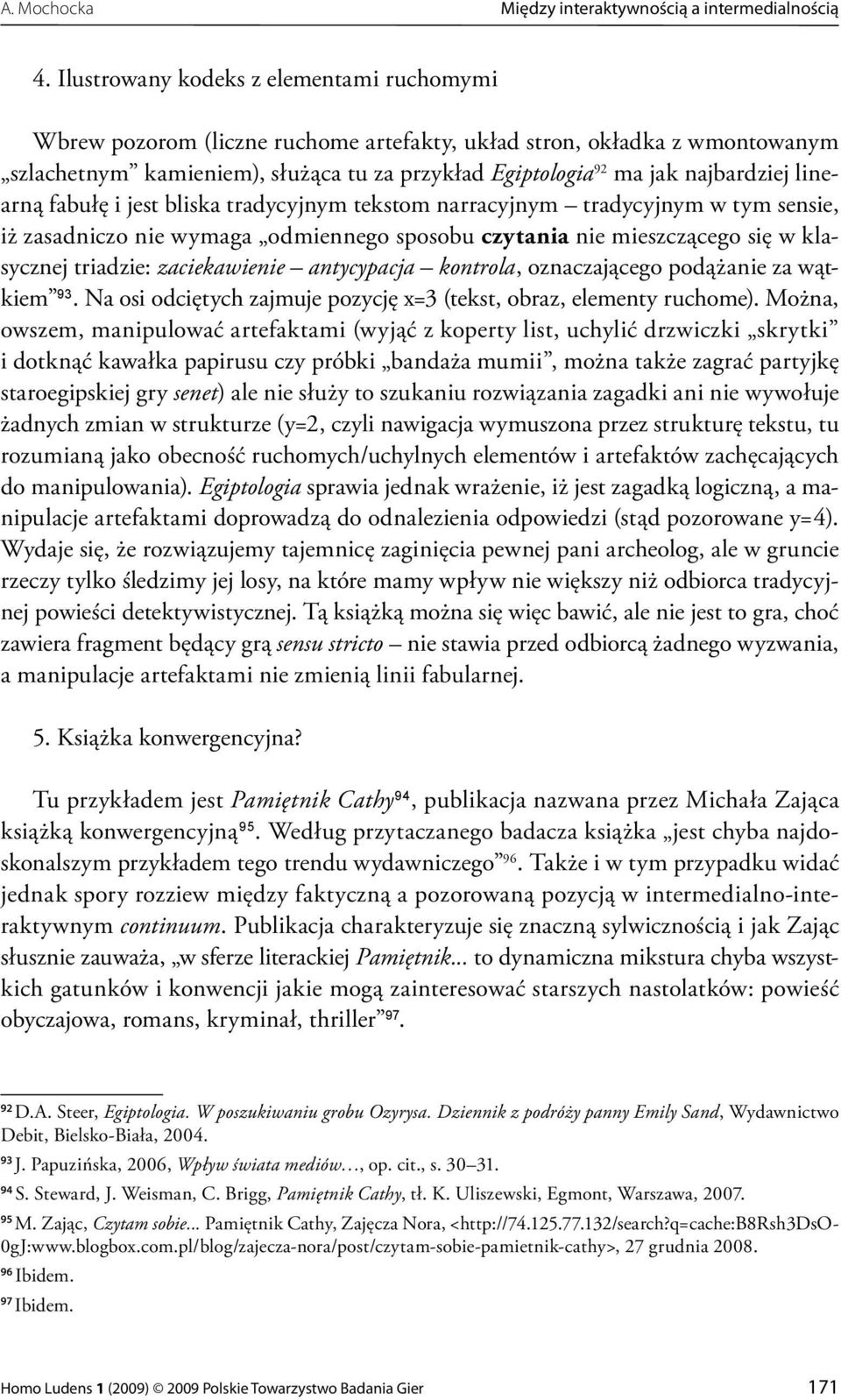 linearną fabułę i jest bliska tradycyjnym tekstom narracyjnym tradycyjnym w tym sensie, iż zasadniczo nie wymaga odmiennego sposobu czytania nie mieszczącego się w klasycznej triadzie: zaciekawienie