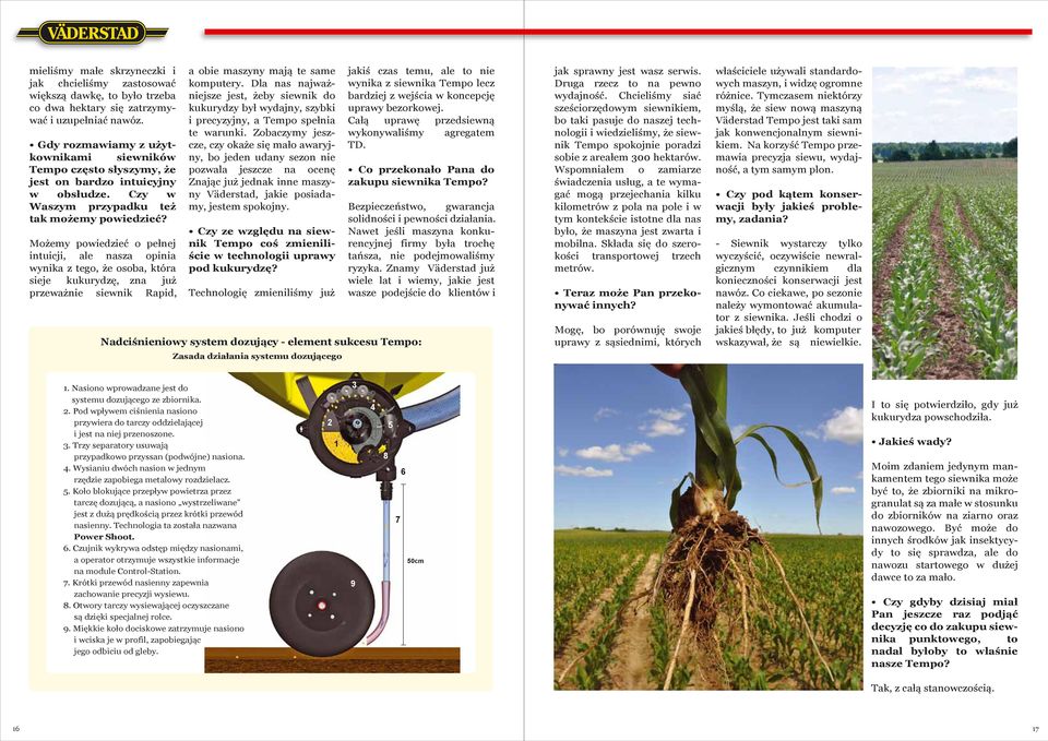 Możemy powiedzieć o pełnej intuicji, ale nasza opinia wynika z tego, że osoba, która sieje kukurydzę, zna już przeważnie siewnik Rapid, a obie maszyny mają te same komputery.