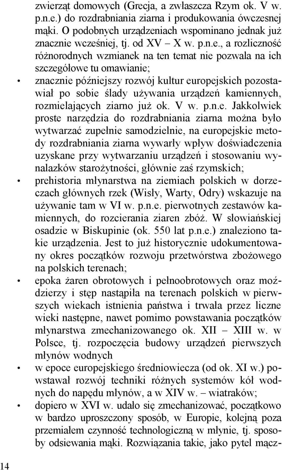 , a rozliczność różnorodnych wzmianek na ten temat nie pozwala na ich szczegółowe tu omawianie; znacznie późniejszy rozwój kultur europejskich pozostawiał po sobie ślady używania urządzeń kamiennych,