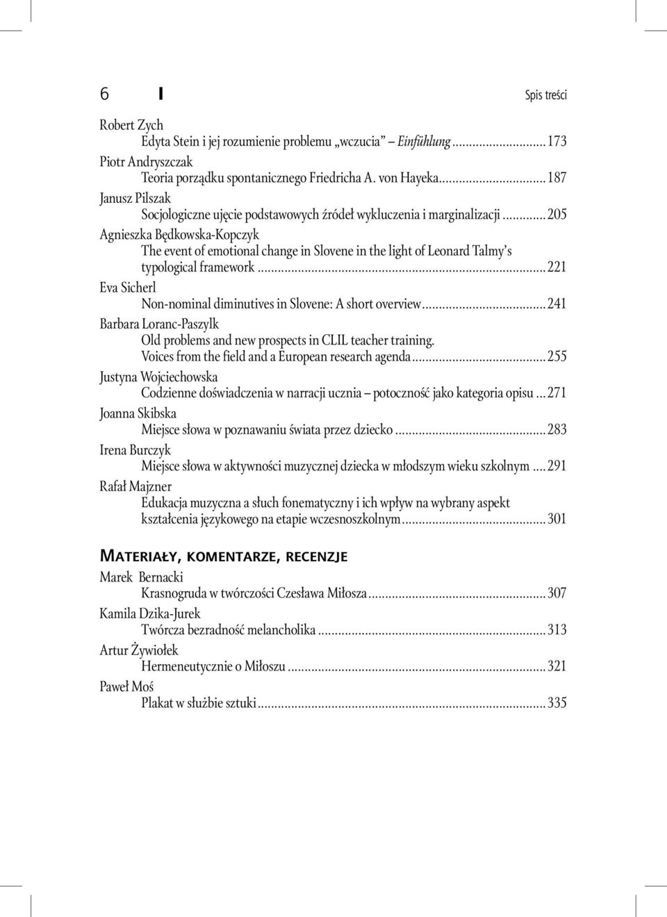 ..205 Agnieszka Będkowska-Kopczyk The event of emotional change in Slovene in the light of Leonard Talmy s typological framework...221 Eva Sicherl Non-nominal diminutives in Slovene: A short overview.