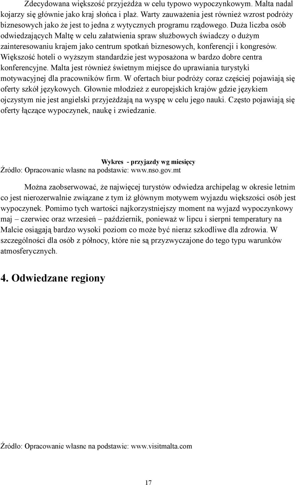 Duża liczba osób odwiedzających Maltę w celu załatwienia spraw służbowych świadczy o dużym zainteresowaniu krajem jako centrum spotkań biznesowych, konferencji i kongresów.