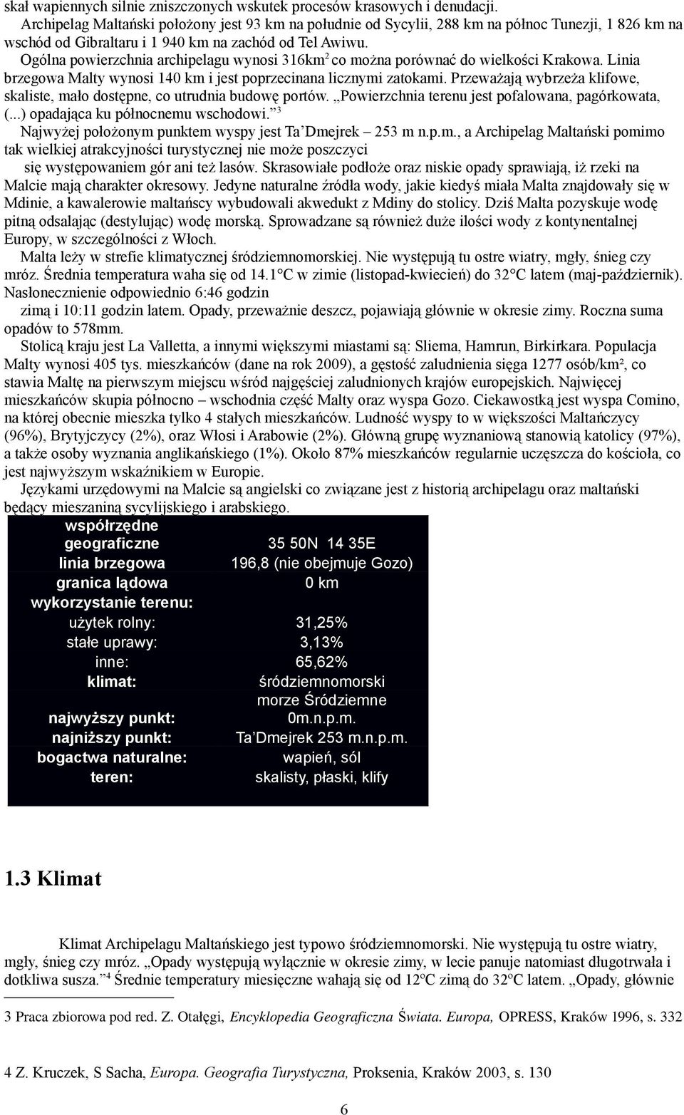 Ogólna powierzchnia archipelagu wynosi 316km 2 co można porównać do wielkości Krakowa. Linia brzegowa Malty wynosi 140 km i jest poprzecinana licznymi zatokami.