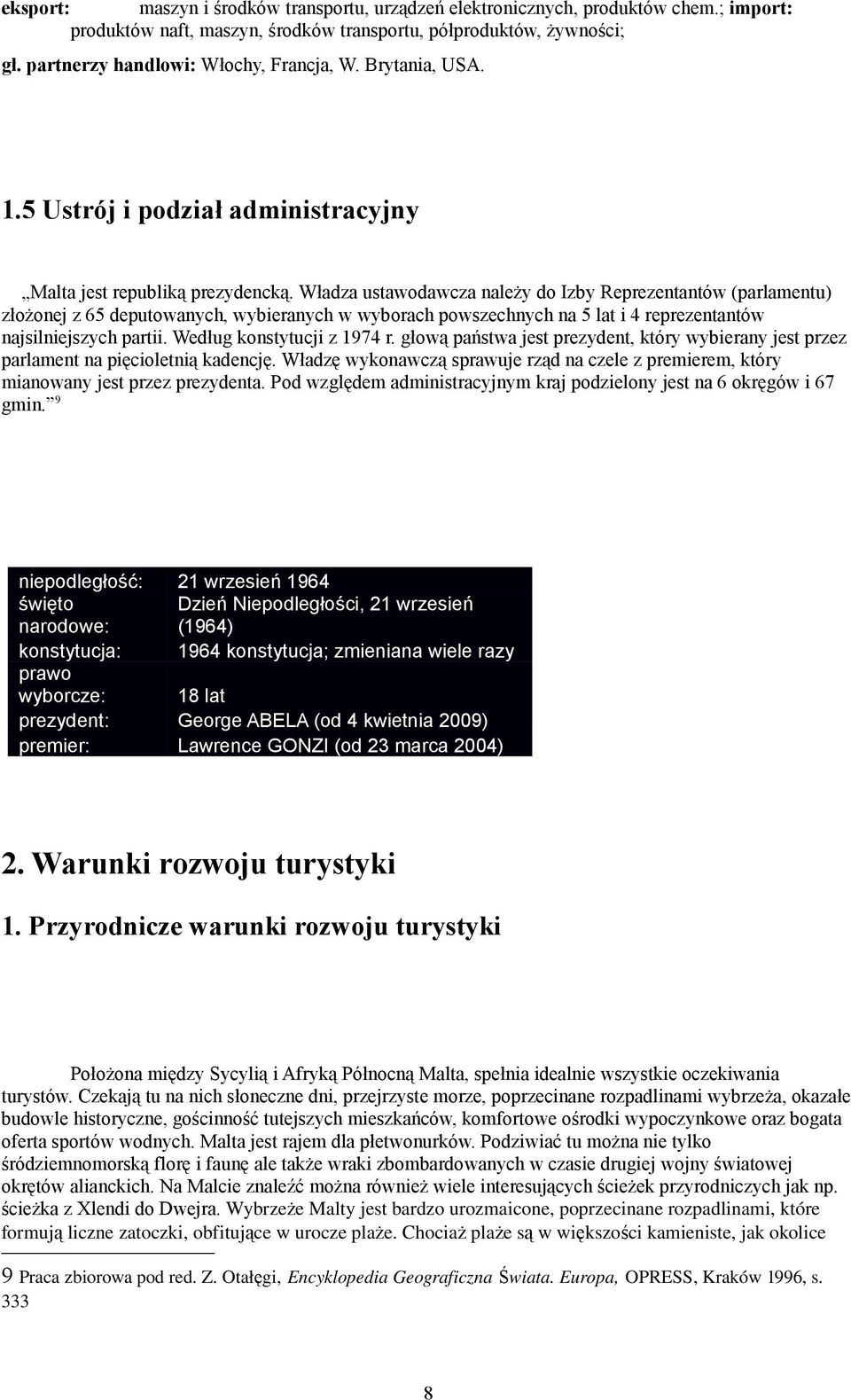 Władza ustawodawcza należy do Izby Reprezentantów (parlamentu) złożonej z 65 deputowanych, wybieranych w wyborach powszechnych na 5 lat i 4 reprezentantów najsilniejszych partii.