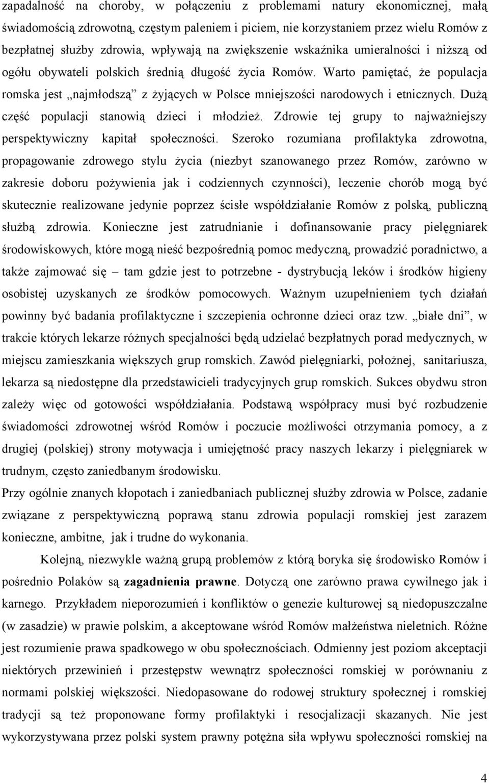 Warto pamiętać, że populacja romska jest najmłodszą z żyjących w Polsce mniejszości narodowych i etnicznych. Dużą część populacji stanowią dzieci i młodzież.