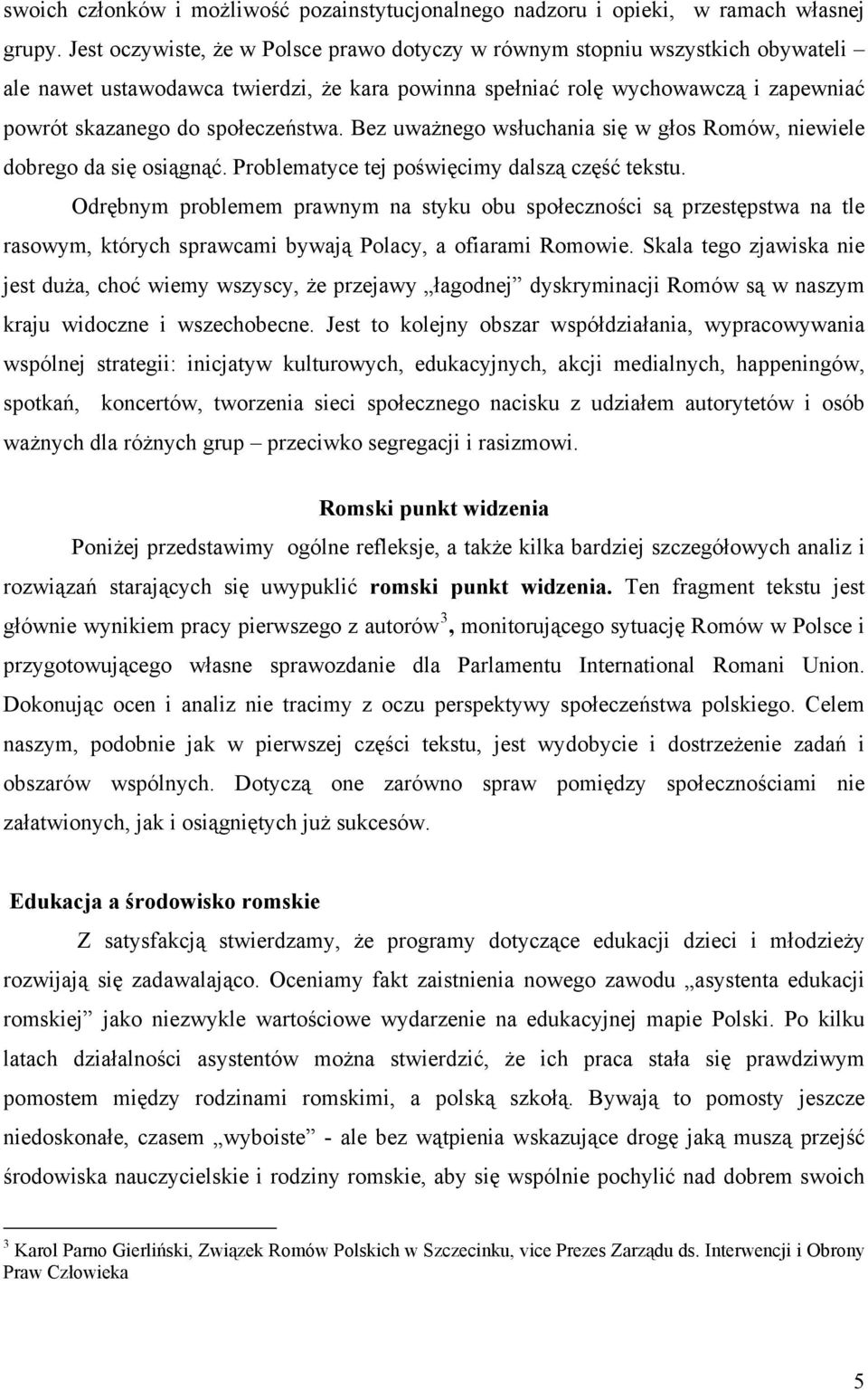 Bez uważnego wsłuchania się w głos Romów, niewiele dobrego da się osiągnąć. Problematyce tej poświęcimy dalszą część tekstu.