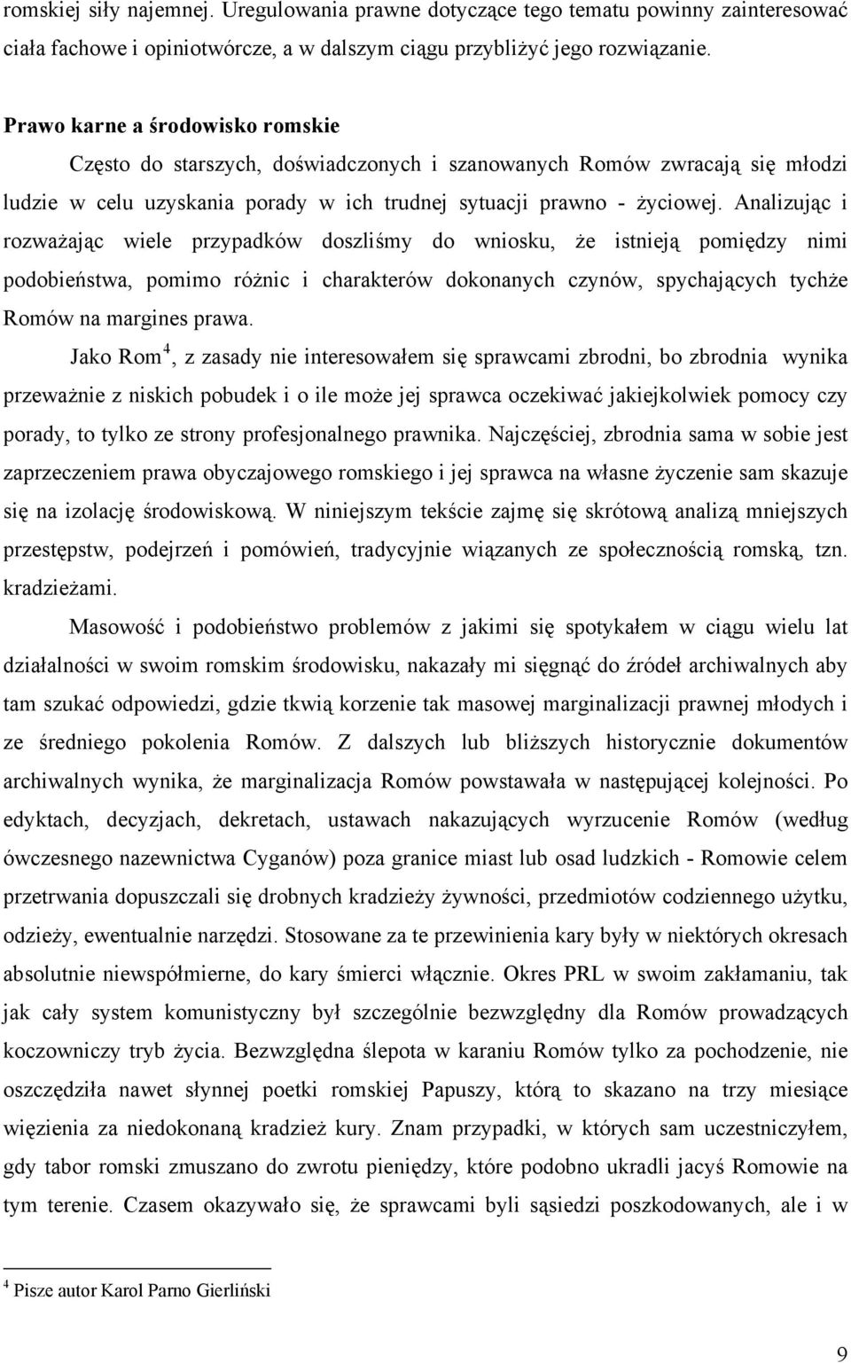 Analizując i rozważając wiele przypadków doszliśmy do wniosku, że istnieją pomiędzy nimi podobieństwa, pomimo różnic i charakterów dokonanych czynów, spychających tychże Romów na margines prawa.