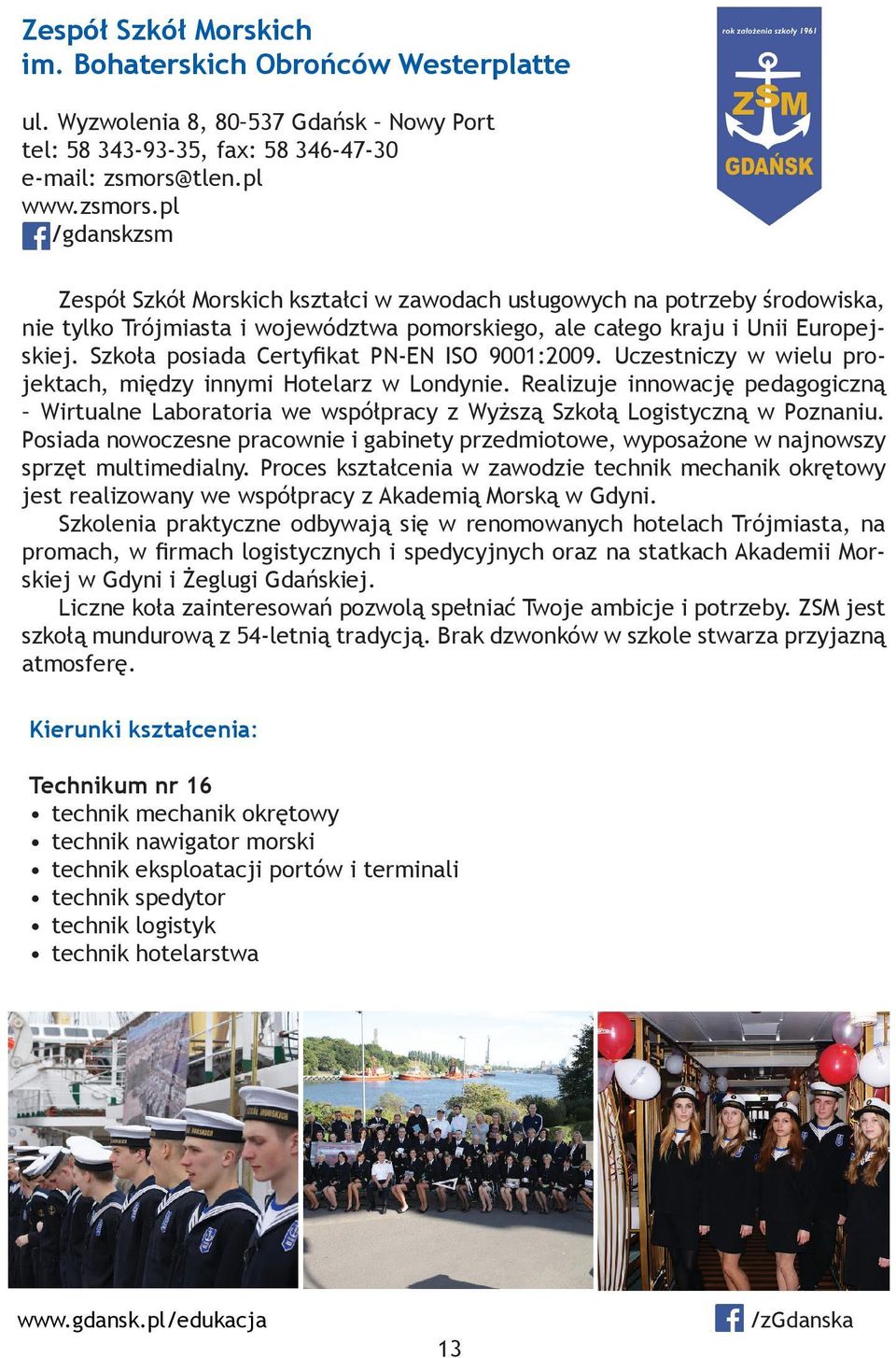 Szkoła posiada Certyfikat PN-EN ISO 9001:2009. Uczestniczy w wielu projektach, między innymi Hotelarz w Londynie.