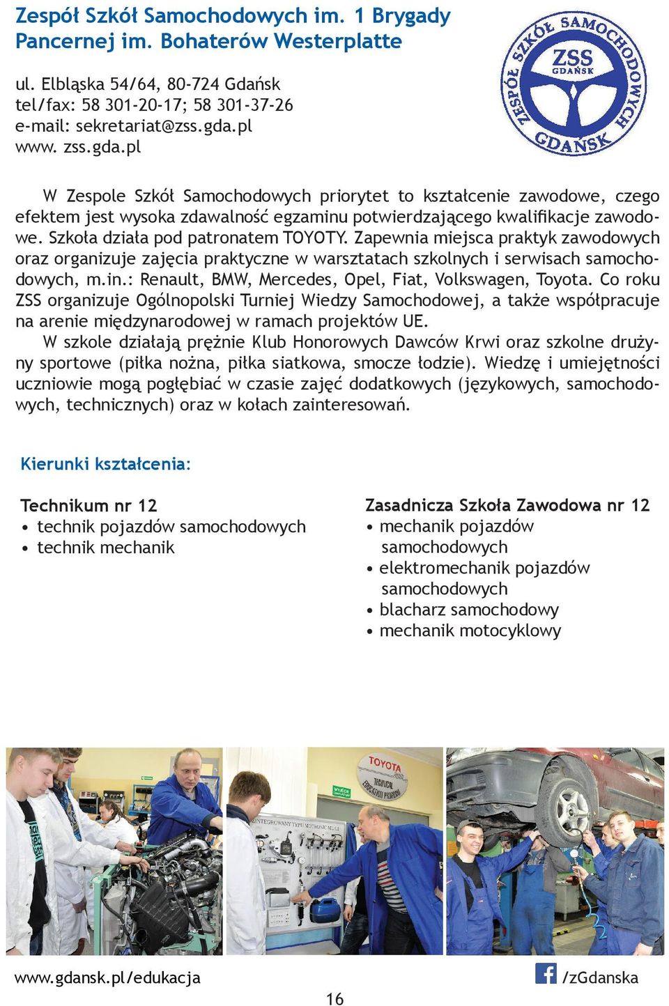 Szkoła działa pod patronatem TOYOTY. Zapewnia miejsca praktyk zawodowych oraz organizuje zajęcia praktyczne w warsztatach szkolnych i serwisach samochodowych, m.in.