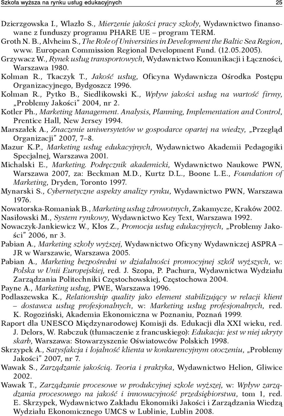 , Rynek usług transportowych, Wydawnictwo Komunikacji i Łączności, Warszawa 1980. Kolman R., Tkaczyk T., Jakość usług, Oficyna Wydawnicza Ośrodka Postępu Organizacyjnego, Bydgoszcz 1996. Kolman R., Pytko B.