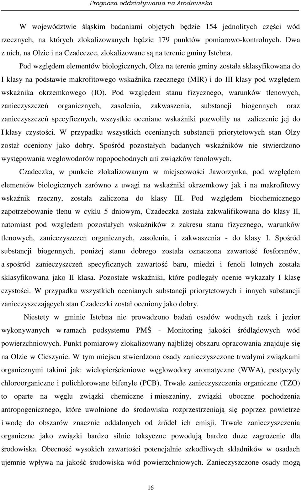 Pod względem elementów biologicznych, Olza na terenie gminy została sklasyfikowana do I klasy na podstawie makrofitowego wskaźnika rzecznego (MIR) i do III klasy pod względem wskaźnika okrzemkowego