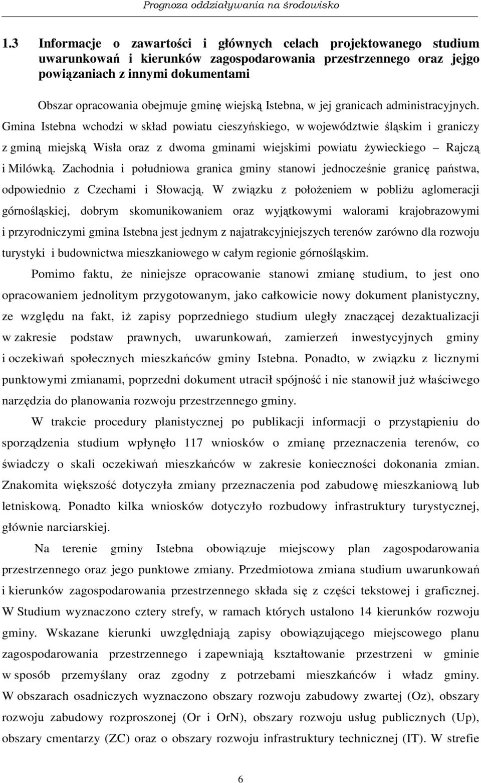 Gmina Istebna wchodzi w skład powiatu cieszyńskiego, w województwie śląskim i graniczy z gminą miejską Wisła oraz z dwoma gminami wiejskimi powiatu żywieckiego Rajczą i Milówką.