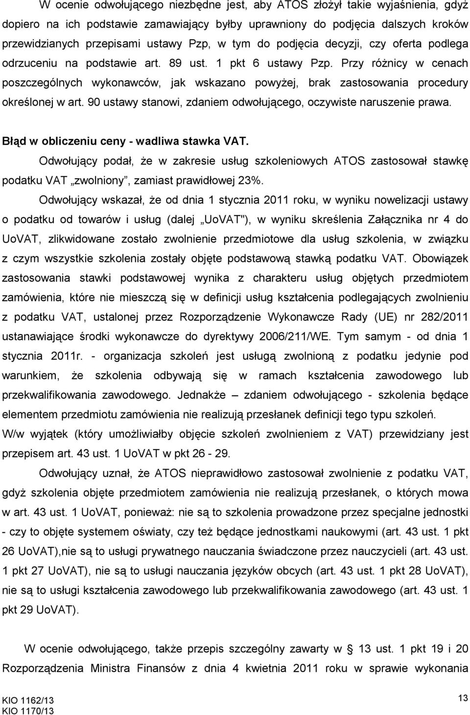 Przy róŝnicy w cenach poszczególnych wykonawców, jak wskazano powyŝej, brak zastosowania procedury określonej w art. 90 ustawy stanowi, zdaniem odwołującego, oczywiste naruszenie prawa.