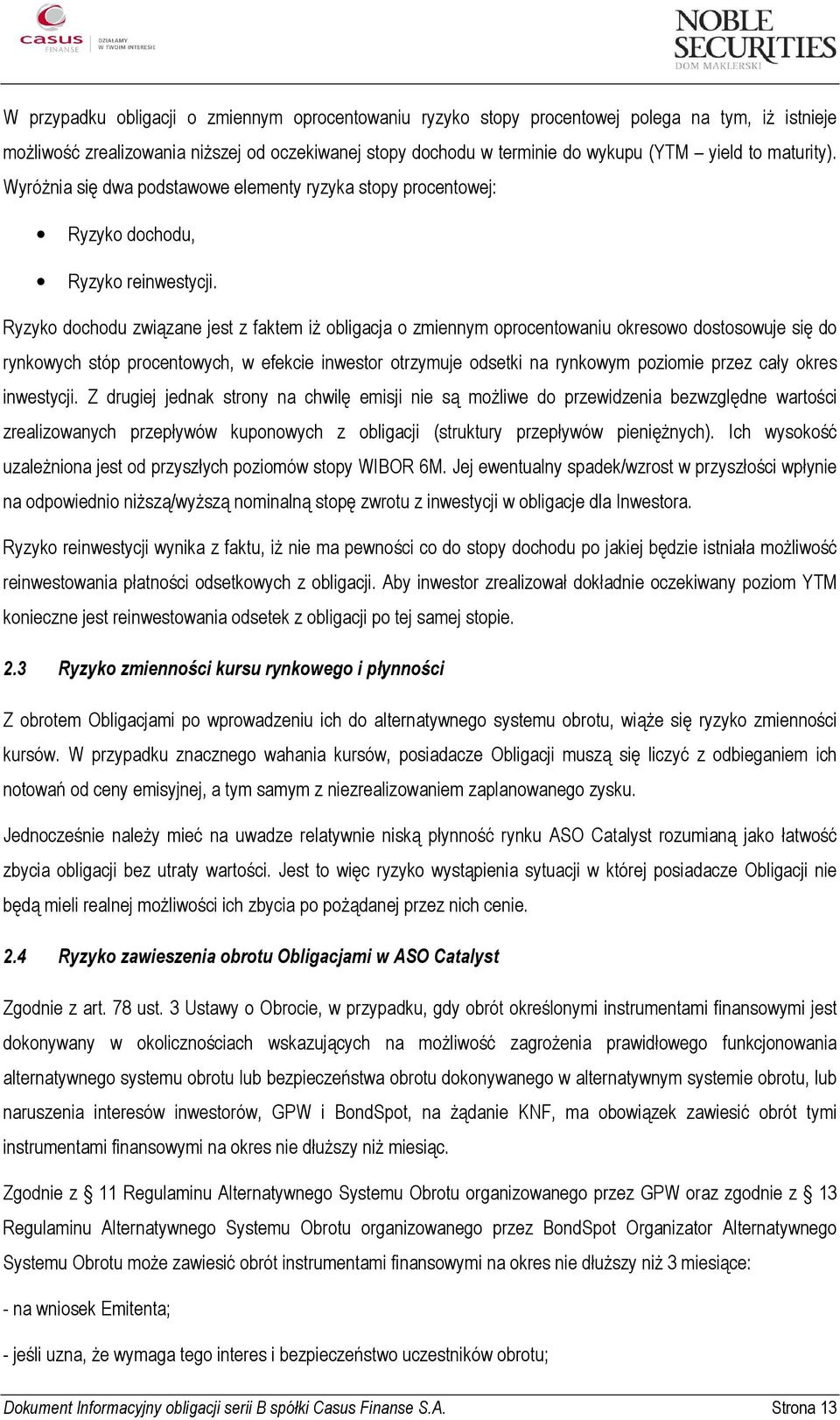 Ryzyko dochodu związane jest z faktem iż obligacja o zmiennym oprocentowaniu okresowo dostosowuje się do rynkowych stóp procentowych, w efekcie inwestor otrzymuje odsetki na rynkowym poziomie przez