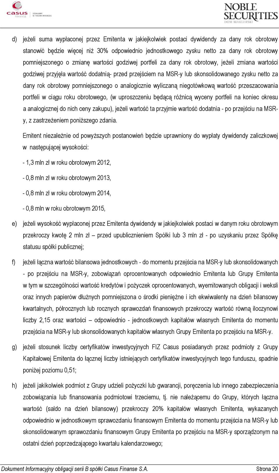 rok obrotowy pomniejszonego o analogicznie wyliczaną niegotówkową wartość przeszacowania portfeli w ciągu roku obrotowego, (w uproszczeniu będącą różnicą wyceny portfeli na koniec okresu a