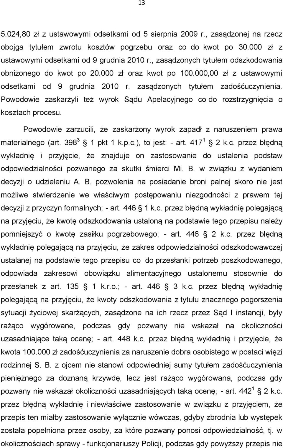 Powodowie zaskarżyli też wyrok Sądu Apelacyjnego co do rozstrzygnięcia o kosztach procesu. Powodowie zarzucili, że zaskarżony wyrok zapadł z naruszeniem prawa materialnego (art. 398 3 1 pkt 1 k.p.c.), to jest: - art.