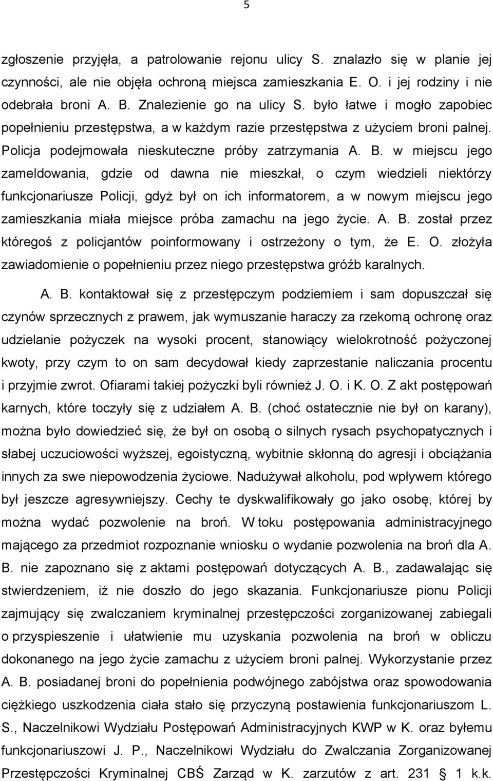 w miejscu jego zameldowania, gdzie od dawna nie mieszkał, o czym wiedzieli niektórzy funkcjonariusze Policji, gdyż był on ich informatorem, a w nowym miejscu jego zamieszkania miała miejsce próba