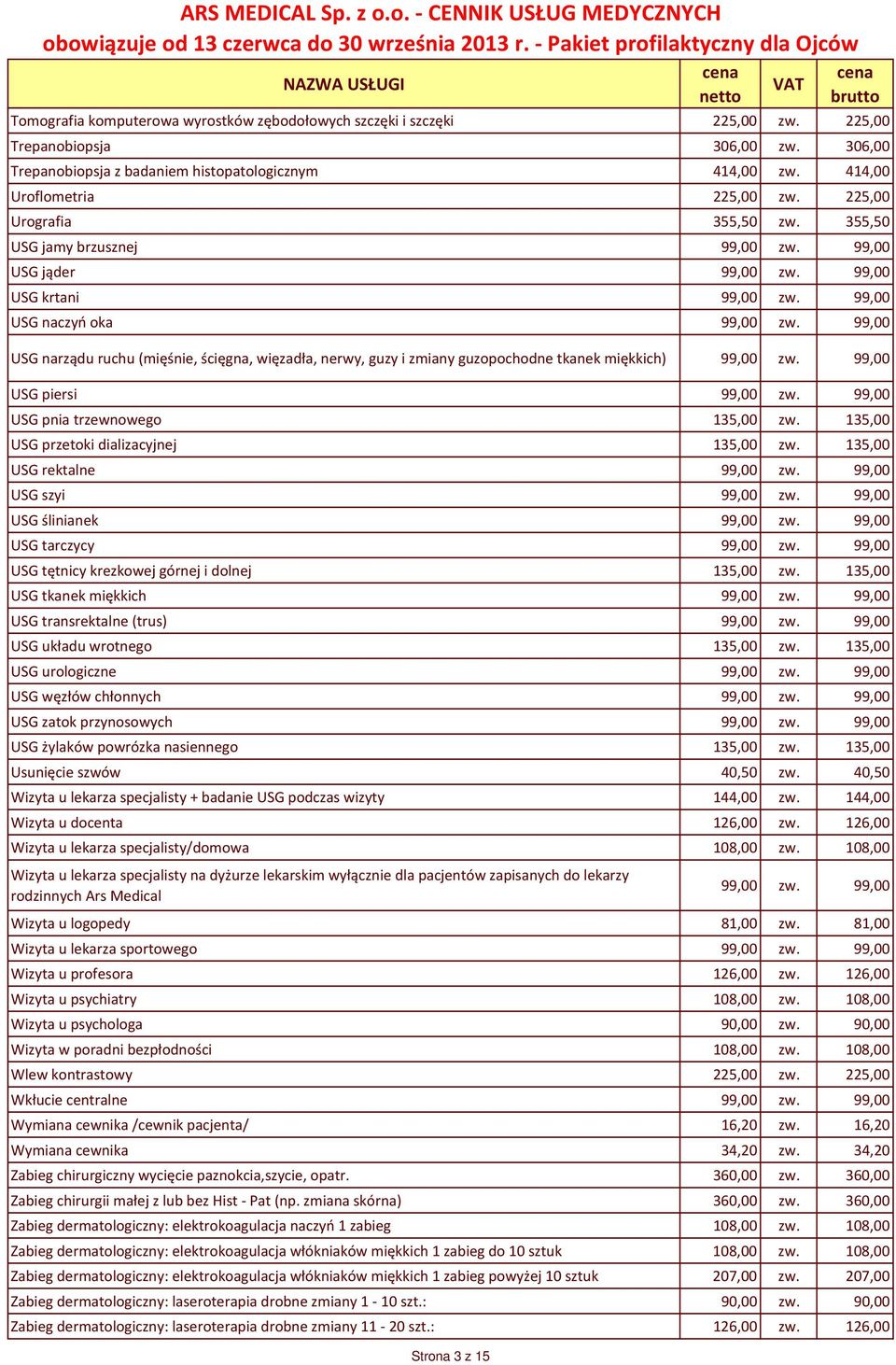 99,00 USG narządu ruchu (mięśnie, ścięgna, więzadła, nerwy, guzy i zmiany guzopochodne tkanek miękkich) 99,00 zw. 99,00 USG piersi 99,00 zw. 99,00 USG pnia trzewnowego 135,00 zw.