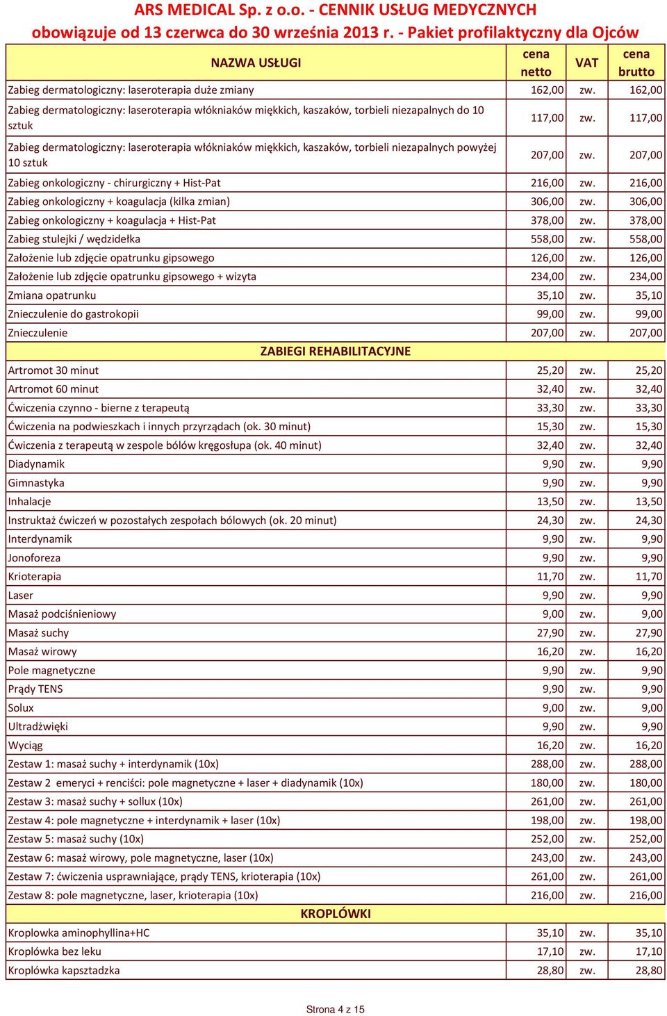 niezapalnych powyżej 10 sztuk 117,00 zw. 117,00 207,00 zw. 207,00 Zabieg onkologiczny - chirurgiczny + Hist-Pat 216,00 zw. 216,00 Zabieg onkologiczny + koagulacja (kilka zmian) 306,00 zw.