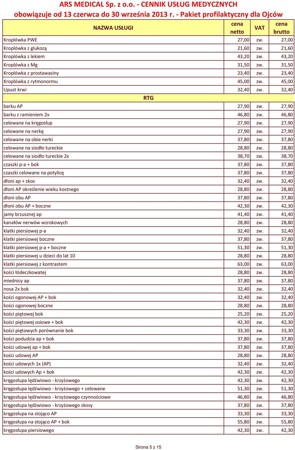 27,90 celowane na nerkę 27,90 zw. 27,90 celowane na obie nerki 37,80 zw. 37,80 celowane na siodło tureckie 28,80 zw. 28,80 celowane na siodło tureckie 2x 38,70 zw. 38,70 czaszki p-a + bok 37,80 zw.