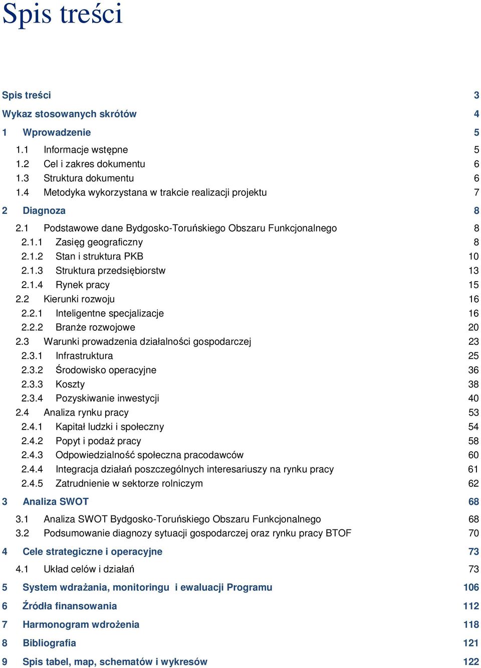 1.4 Rynek pracy 15 2.2 Kierunki rozwoju 16 2.2.1 Inteligentne specjalizacje 16 2.2.2 Branże rozwojowe 20 2.3 Warunki prowadzenia działalności gospodarczej 23 2.3.1 Infrastruktura 25 2.3.2 Środowisko operacyjne 36 2.