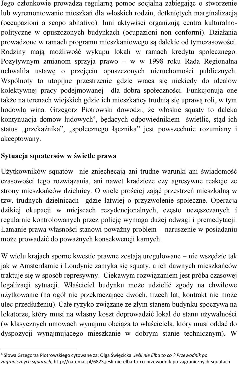 Rodziny mają możliwość wykupu lokali w ramach kredytu społecznego. Pozytywnym zmianom sprzyja prawo w w 1998 roku Rada Regionalna uchwaliła ustawę o przejęciu opuszczonych nieruchomości publicznych.