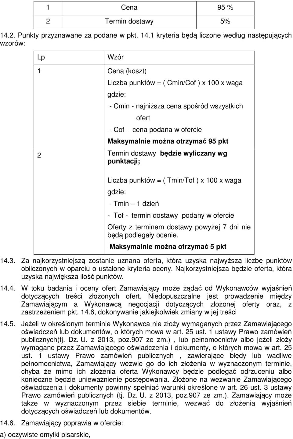 1 kryteria będą liczone według następujących wzorów: Lp Wzór 1 Cena (koszt) Liczba punktów = ( Cmin/Cof ) x 100 x waga gdzie: - Cmin - najniższa cena spośród wszystkich ofert - Cof - cena podana w