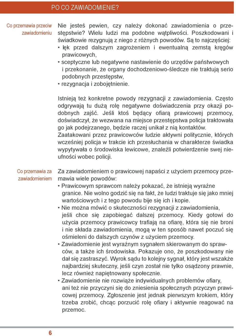 Są to najczęściej: lęk przed dalszym zagrożeniem i ewentualną zemstą kręgów prawicowych, sceptyczne lub negatywne nastawienie do urzędów państwowych i przekonanie, że organy dochodzeniowo-śledcze nie