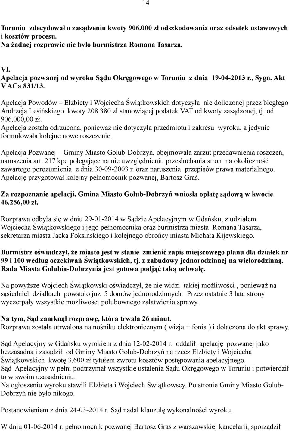 Apelacja Powodów Elżbiety i Wojciecha Świątkowskich dotyczyła nie doliczonej przez biegłego Andrzeja Lesińskiego kwoty 208.380 zł stanowiącej podatek VAT od kwoty zasądzonej, tj. od 906.000,00 zł.