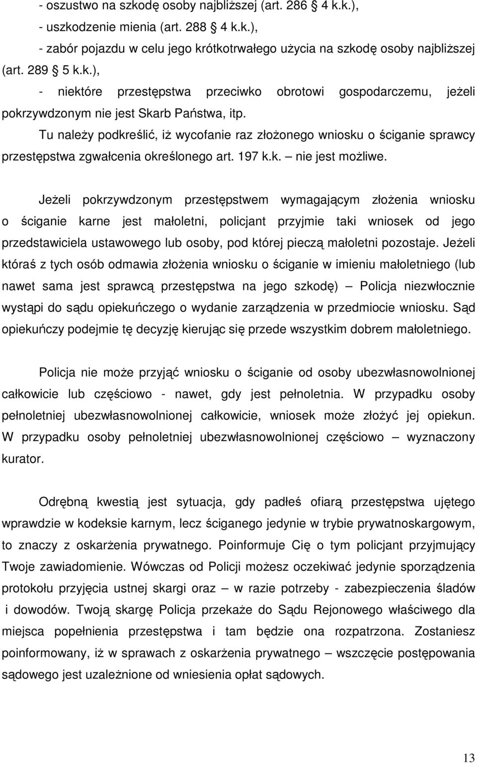 JeŜeli pokrzywdzonym przestępstwem wymagającym złoŝenia wniosku o ściganie karne jest małoletni, policjant przyjmie taki wniosek od jego przedstawiciela ustawowego lub osoby, pod której pieczą