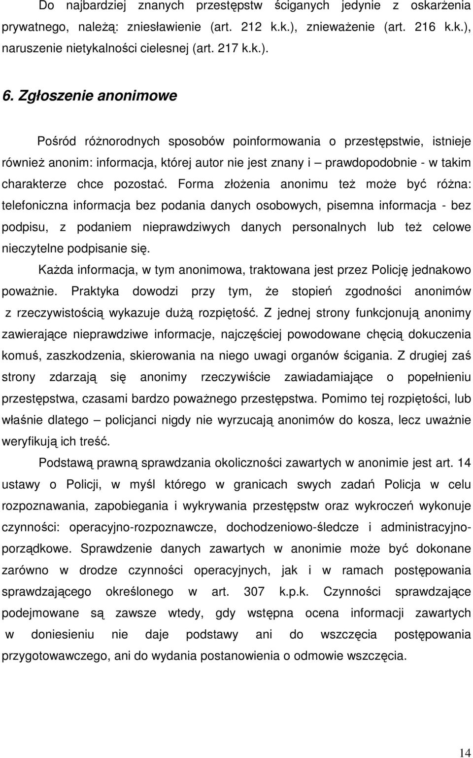 Forma złoŝenia anonimu teŝ moŝe być róŝna: telefoniczna informacja bez podania danych osobowych, pisemna informacja - bez podpisu, z podaniem nieprawdziwych danych personalnych lub teŝ celowe