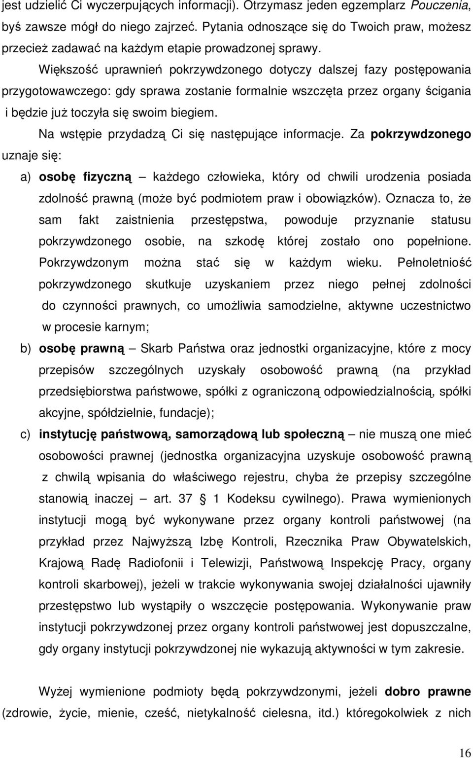 Większość uprawnień pokrzywdzonego dotyczy dalszej fazy postępowania przygotowawczego: gdy sprawa zostanie formalnie wszczęta przez organy ścigania i będzie juŝ toczyła się swoim biegiem.