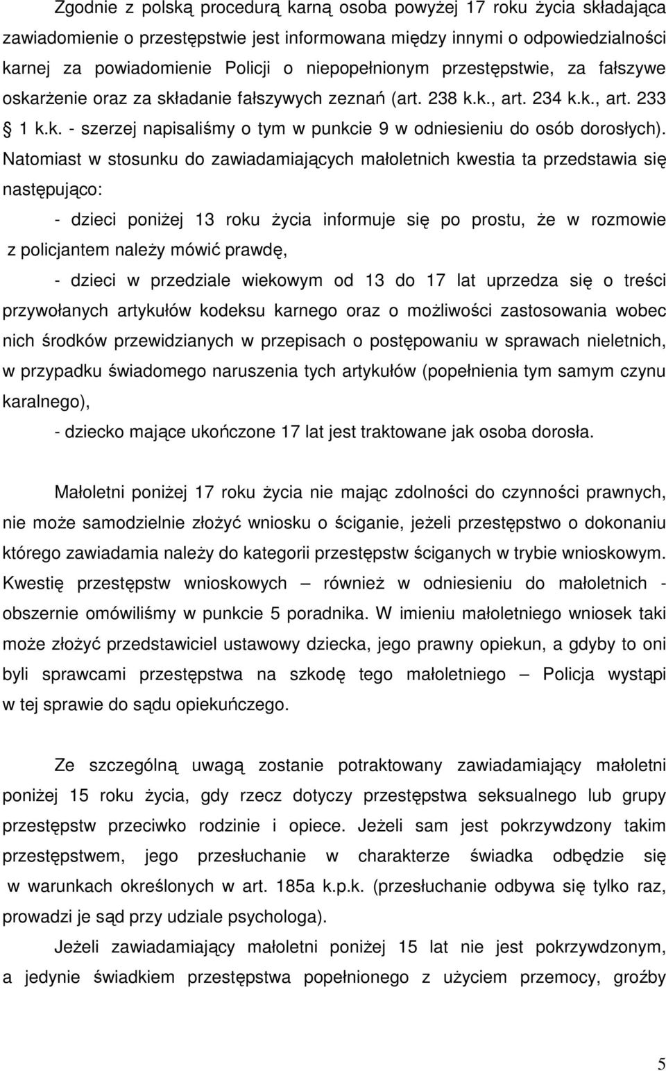 Natomiast w stosunku do zawiadamiających małoletnich kwestia ta przedstawia się następująco: - dzieci poniŝej 13 roku Ŝycia informuje się po prostu, Ŝe w rozmowie z policjantem naleŝy mówić prawdę, -