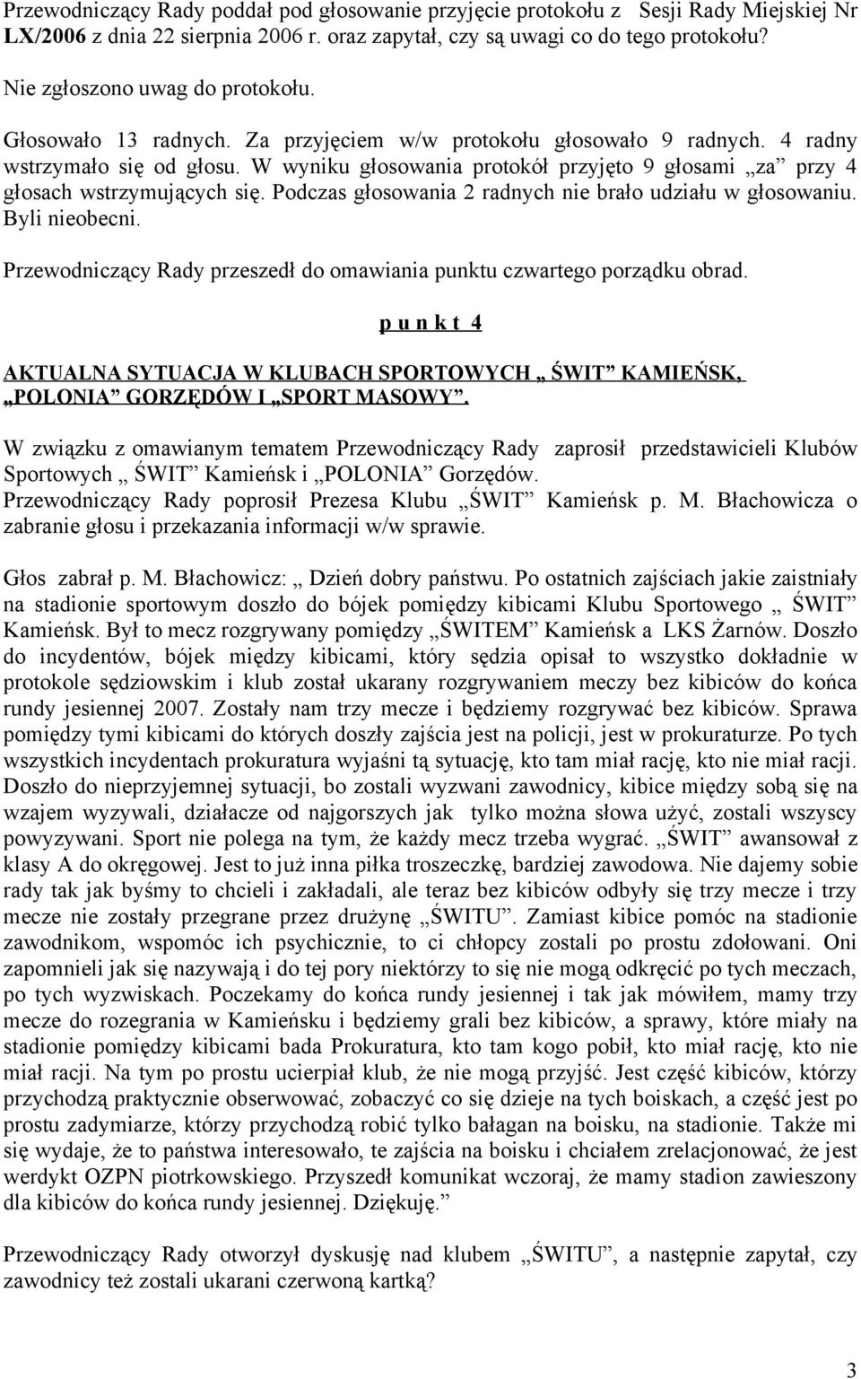 W wyniku głosowania protokół przyjęto 9 głosami za przy 4 głosach wstrzymujących się. Podczas głosowania 2 radnych nie brało udziału w głosowaniu. Byli nieobecni.