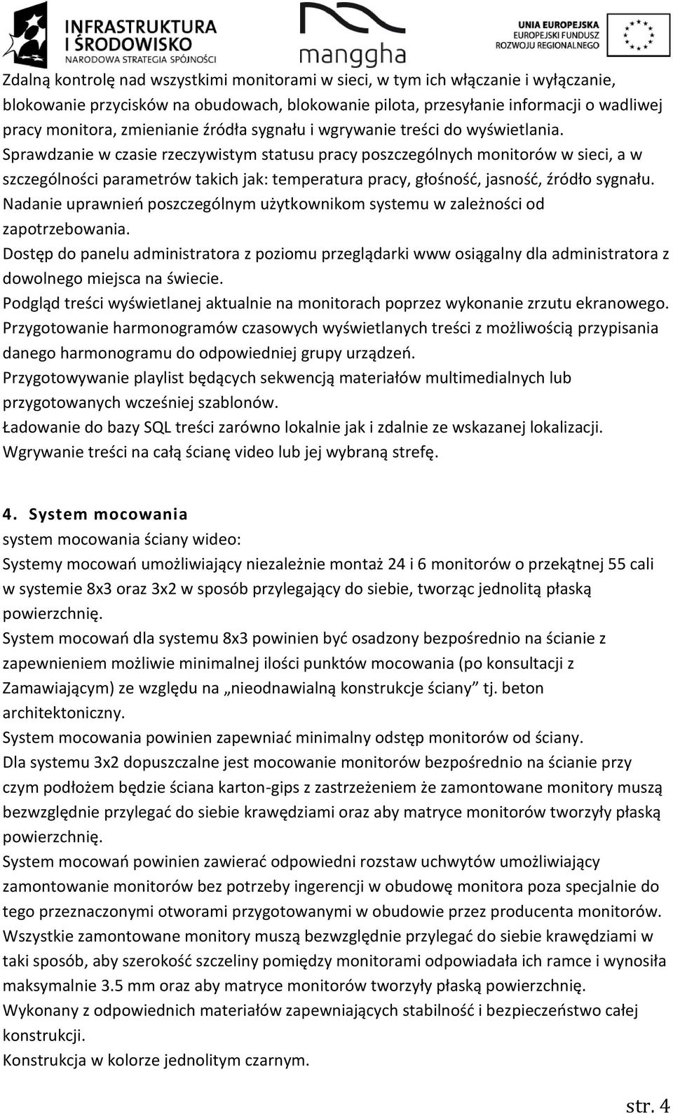 Sprawdzanie w czasie rzeczywistym statusu pracy poszczególnych monitorów w sieci, a w szczególności parametrów takich jak: temperatura pracy, głośność, jasność, źródło sygnału.