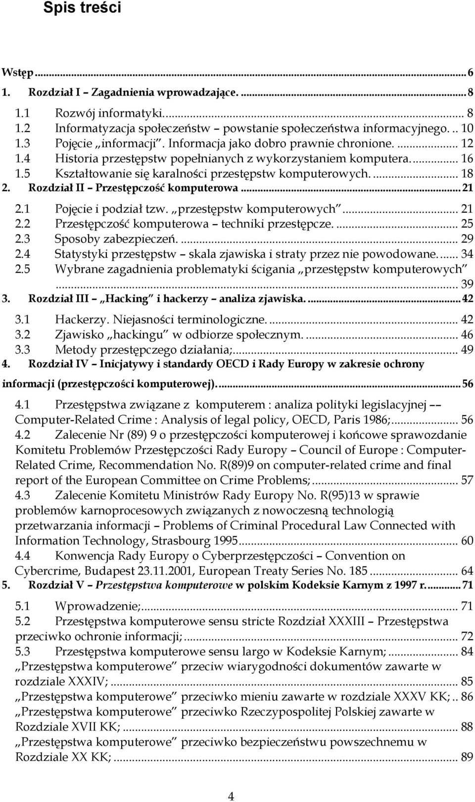 Rozdział II Przestępczość komputerowa... 21 2.1 Pojęcie i podział tzw. przestępstw komputerowych... 21 2.2 Przestępczość komputerowa techniki przestępcze.... 25 2.3 Sposoby zabezpieczeń.... 29 2.